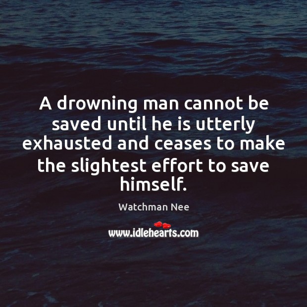 A drowning man cannot be saved until he is utterly exhausted and Watchman Nee Picture Quote
