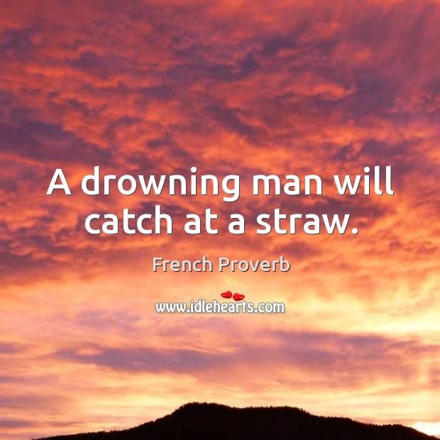 A drowning man will catch at a straw. Image