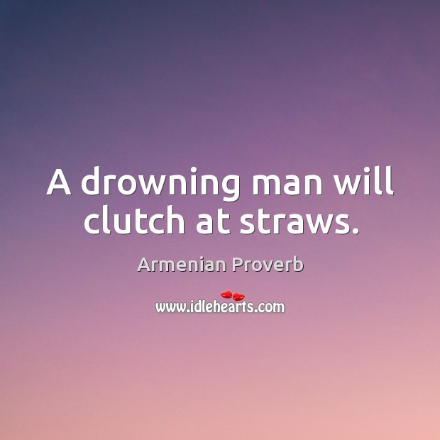 A drowning man will clutch at straws. Armenian Proverbs Image