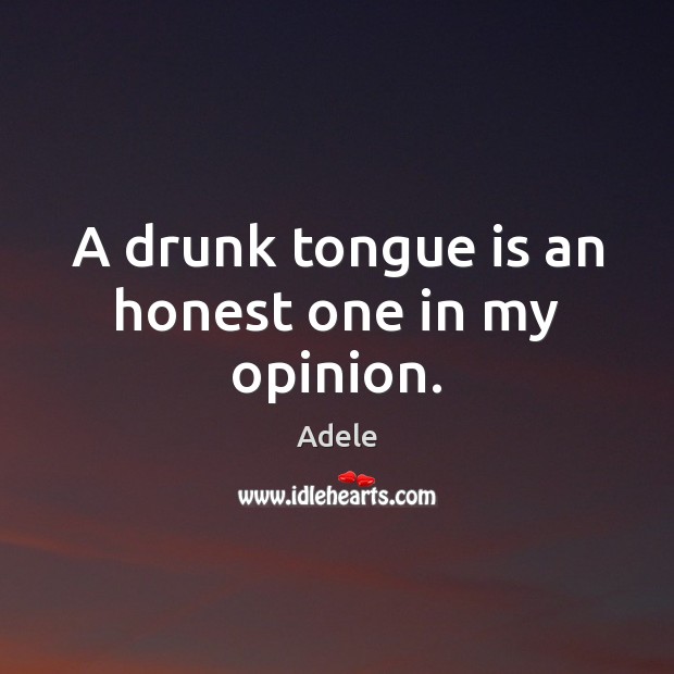 A drunk tongue is an honest one in my opinion. Adele Picture Quote