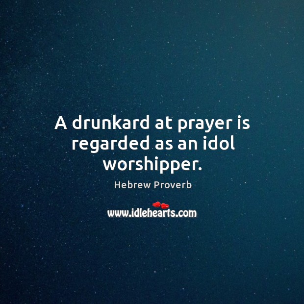 A drunkard at prayer is regarded as an idol worshipper. Prayer Quotes Image