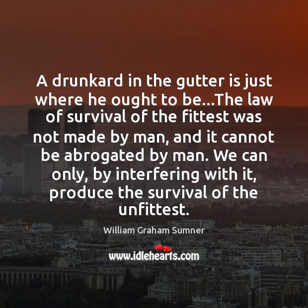 A drunkard in the gutter is just where he ought to be… William Graham Sumner Picture Quote