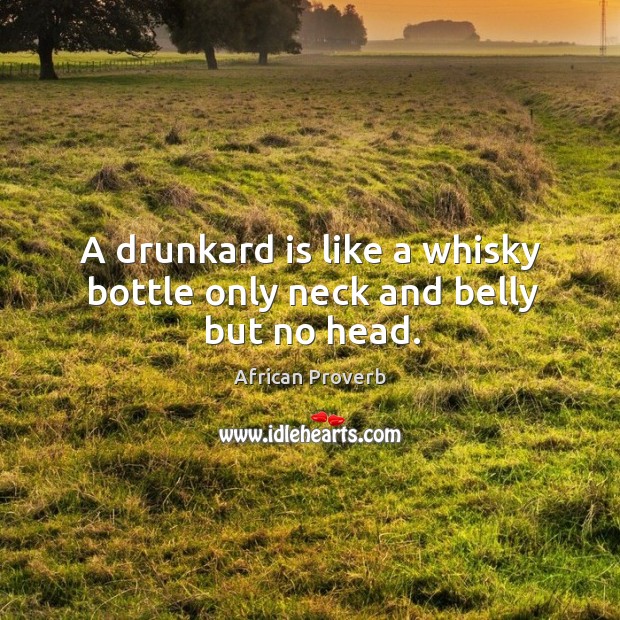 A drunkard is like a whisky bottle only neck and belly but no head. African Proverbs Image