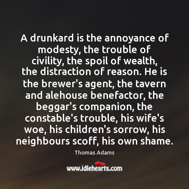 A drunkard is the annoyance of modesty, the trouble of civility, the Thomas Adams Picture Quote