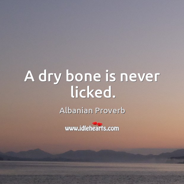 A dry bone is never licked. Image
