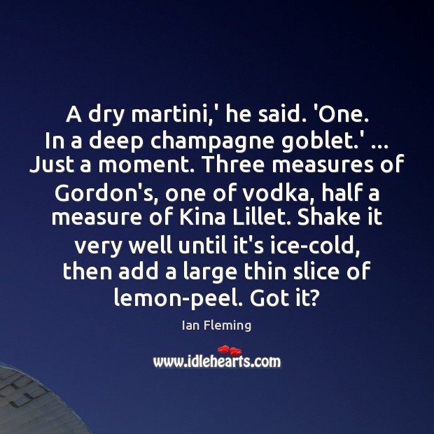 A dry martini,’ he said. ‘One. In a deep champagne goblet. Ian Fleming Picture Quote
