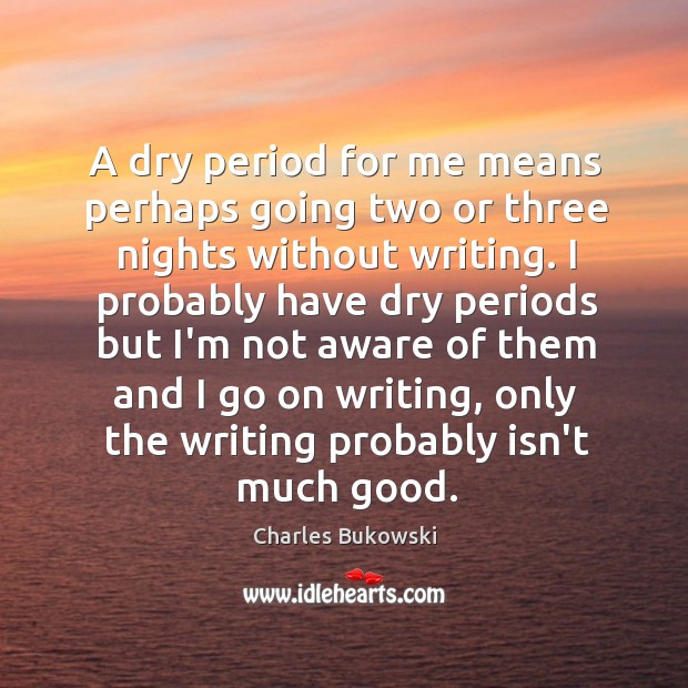 A dry period for me means perhaps going two or three nights Charles Bukowski Picture Quote