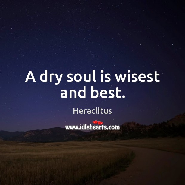 A dry soul is wisest and best. Heraclitus Picture Quote