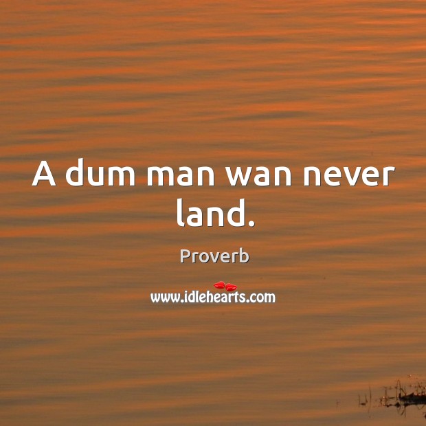 A dum man wan never land. Image