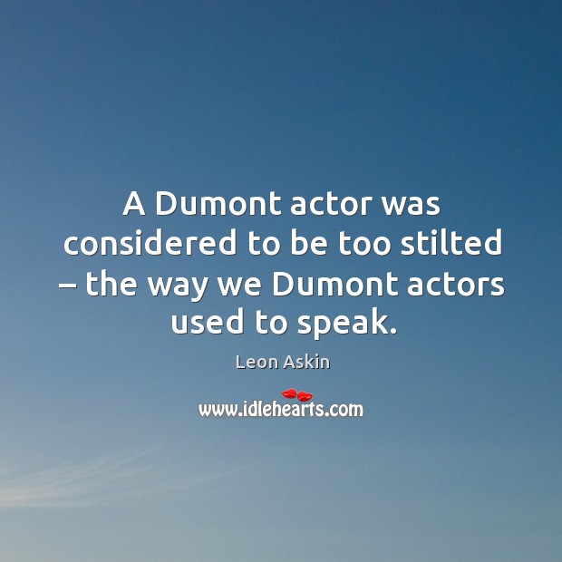 A dumont actor was considered to be too stilted – the way we dumont actors used to speak. Leon Askin Picture Quote