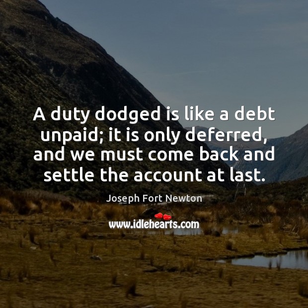 A duty dodged is like a debt unpaid; it is only deferred, Joseph Fort Newton Picture Quote