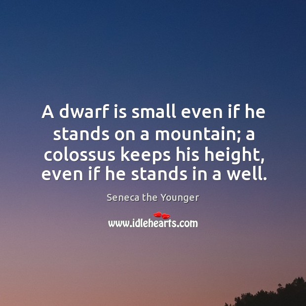 A dwarf is small even if he stands on a mountain; a Seneca the Younger Picture Quote