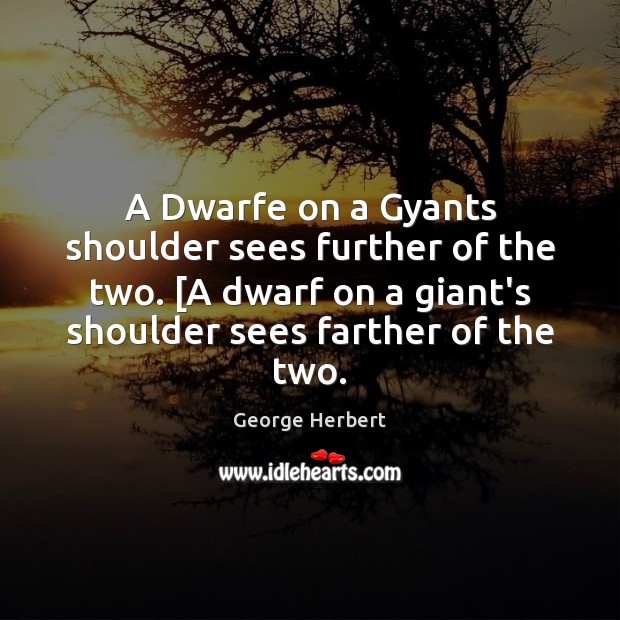 A Dwarfe on a Gyants shoulder sees further of the two. [A Image