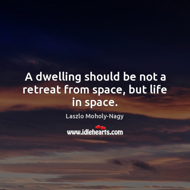 A dwelling should be not a retreat from space, but life in space. Laszlo Moholy-Nagy Picture Quote