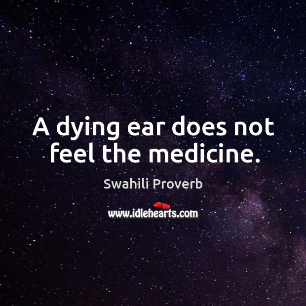 A dying ear does not feel the medicine. Image