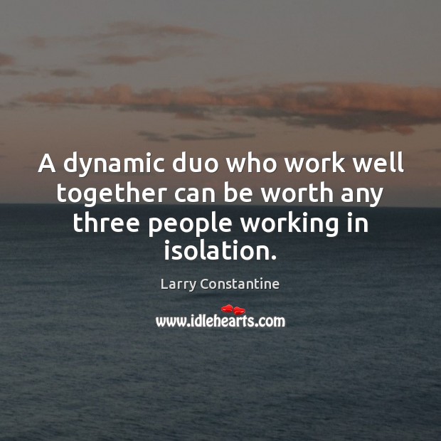A dynamic duo who work well together can be worth any three people working in isolation. Larry Constantine Picture Quote