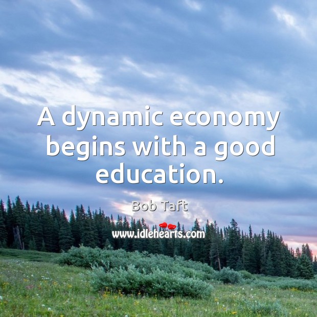 A dynamic economy begins with a good education. Bob Taft Picture Quote
