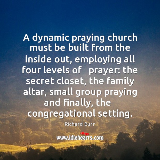 A dynamic praying church must be built from the inside out, employing Richard Burr Picture Quote