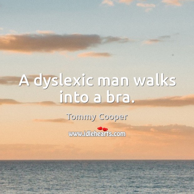 A dyslexic man walks into a bra. Tommy Cooper Picture Quote