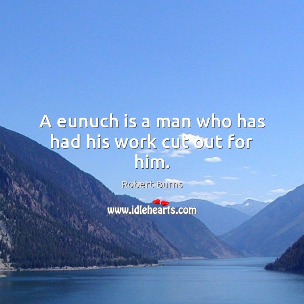 A eunuch is a man who has had his work cut out for him. Image