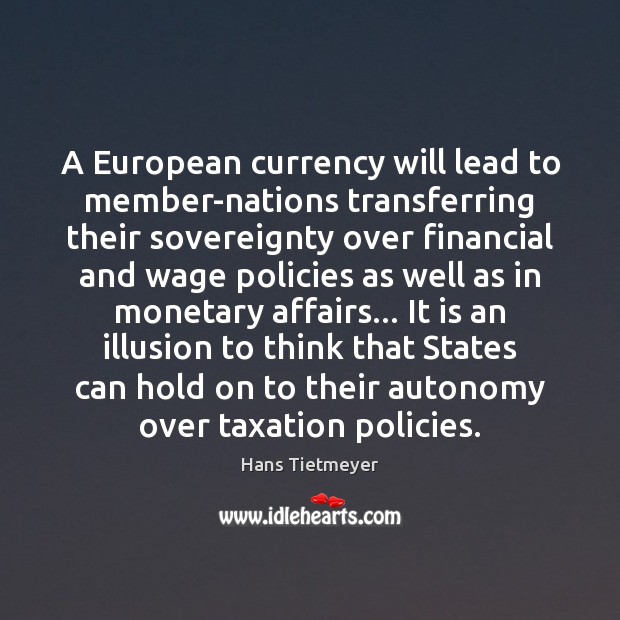 A European currency will lead to member-nations transferring their sovereignty over financial Hans Tietmeyer Picture Quote