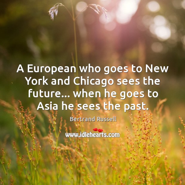 A European who goes to New York and Chicago sees the future… Bertrand Russell Picture Quote
