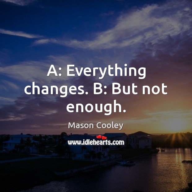 A: Everything changes. B: But not enough. Mason Cooley Picture Quote
