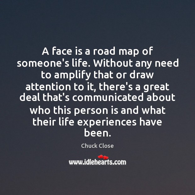 A face is a road map of someone’s life. Without any need Chuck Close Picture Quote