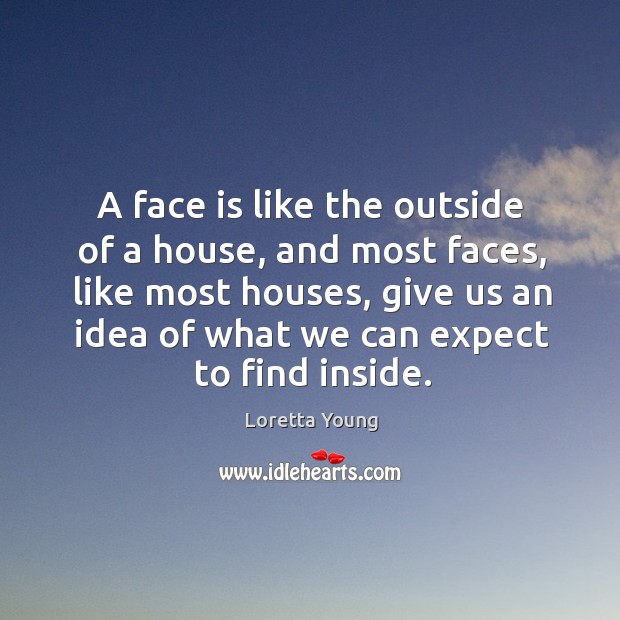 A face is like the outside of a house, and most faces, like most houses Loretta Young Picture Quote