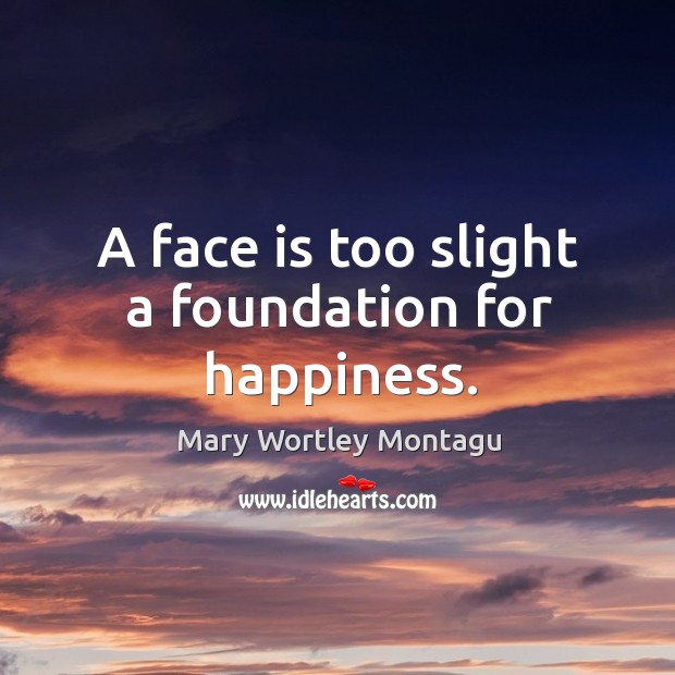 A face is too slight a foundation for happiness. Image