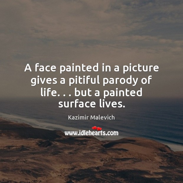 A face painted in a picture gives a pitiful parody of life. . . Kazimir Malevich Picture Quote