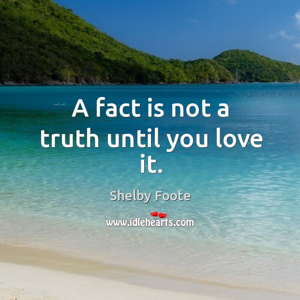 A fact is not a truth until you love it. Shelby Foote Picture Quote