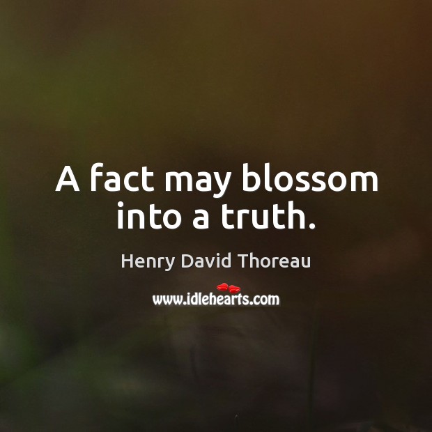 A fact may blossom into a truth. Henry David Thoreau Picture Quote