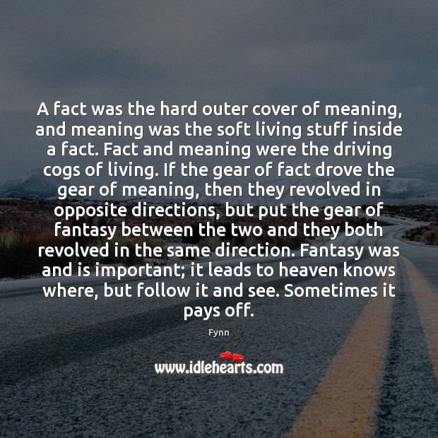 A fact was the hard outer cover of meaning, and meaning was Driving Quotes Image