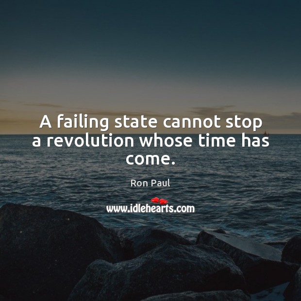 A failing state cannot stop a revolution whose time has come. Ron Paul Picture Quote