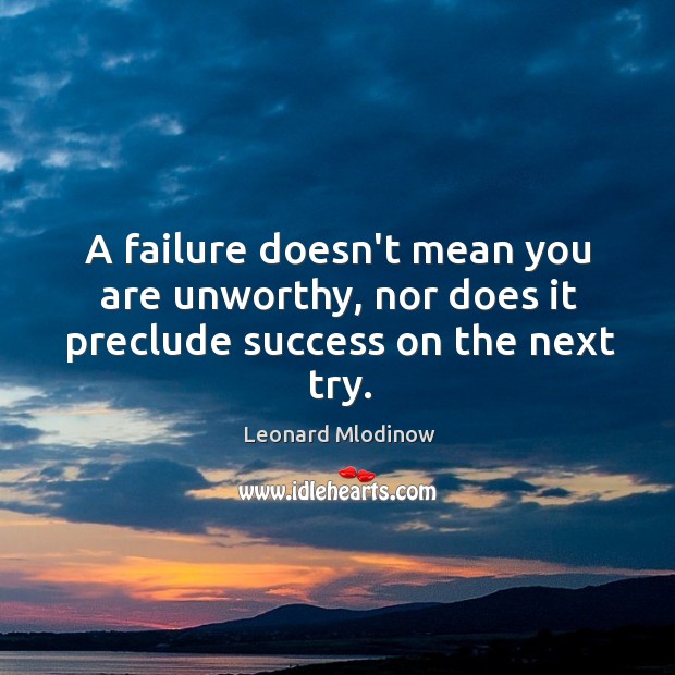 A failure doesn’t mean you are unworthy, nor does it preclude success on the next try. Leonard Mlodinow Picture Quote
