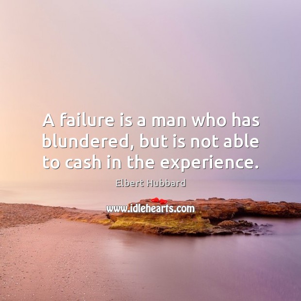 A failure is a man who has blundered, but is not able to cash in the experience. Elbert Hubbard Picture Quote