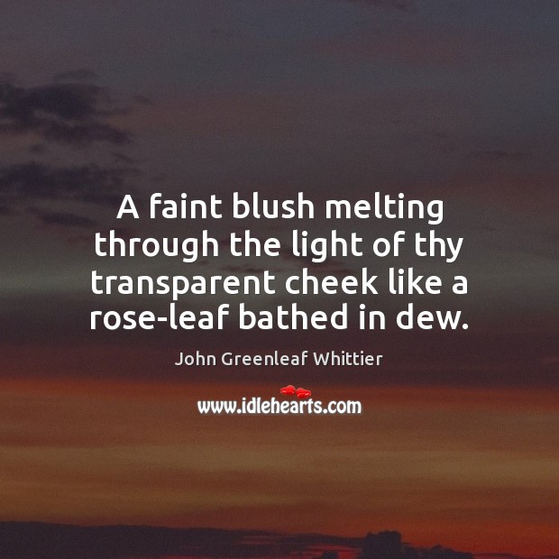 A faint blush melting through the light of thy transparent cheek like John Greenleaf Whittier Picture Quote