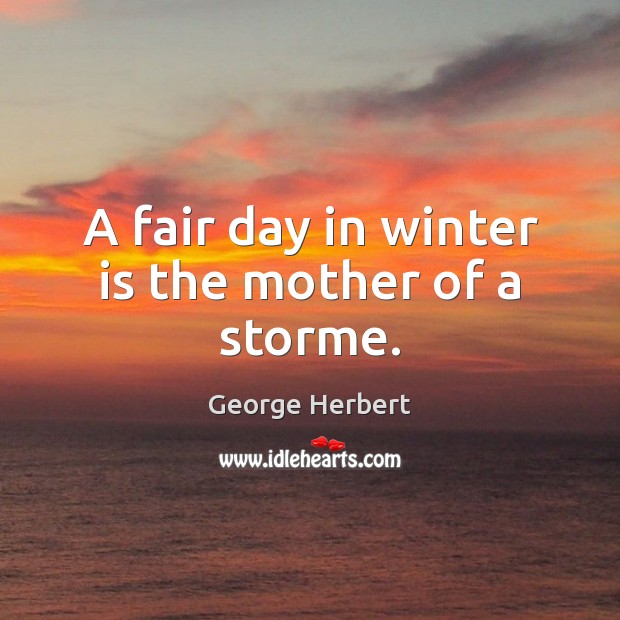 A fair day in winter is the mother of a storme. George Herbert Picture Quote
