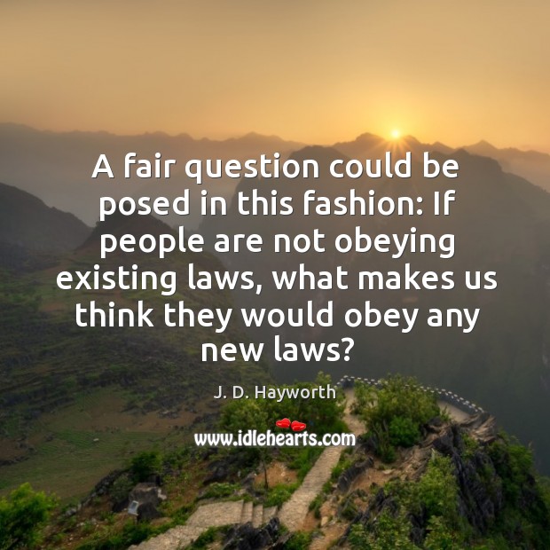 A fair question could be posed in this fashion: if people are not obeying existing laws J. D. Hayworth Picture Quote