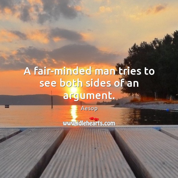 A fair-minded man tries to see both sides of an argument. Aesop Picture Quote