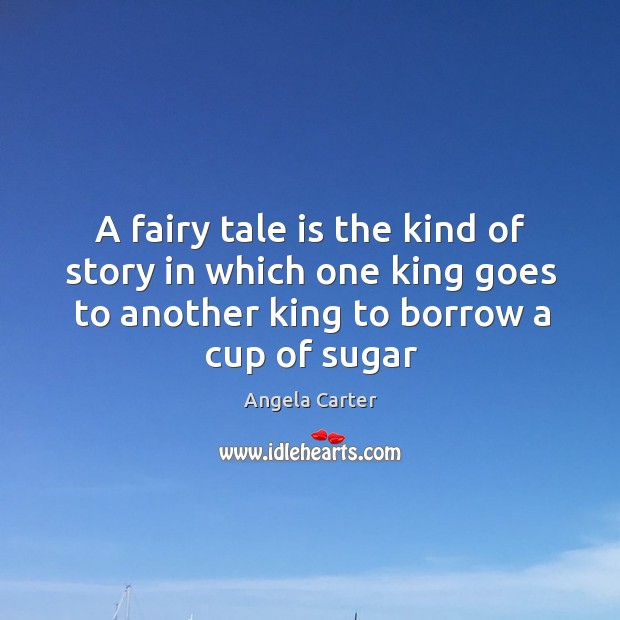 A fairy tale is the kind of story in which one king Angela Carter Picture Quote