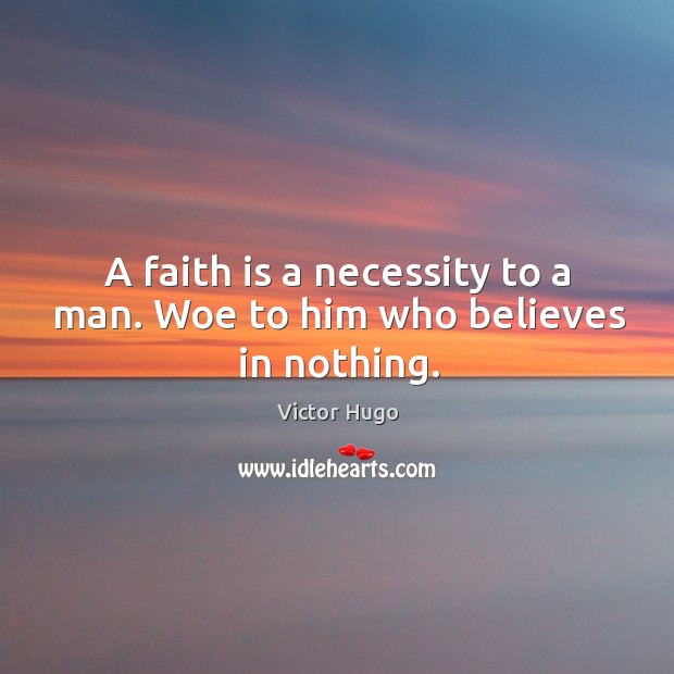 A faith is a necessity to a man. Woe to him who believes in nothing. Victor Hugo Picture Quote