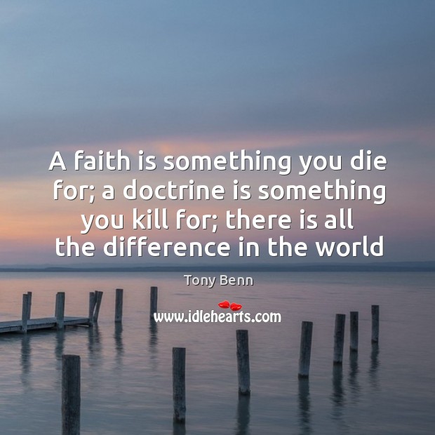 A faith is something you die for; a doctrine is something you Tony Benn Picture Quote