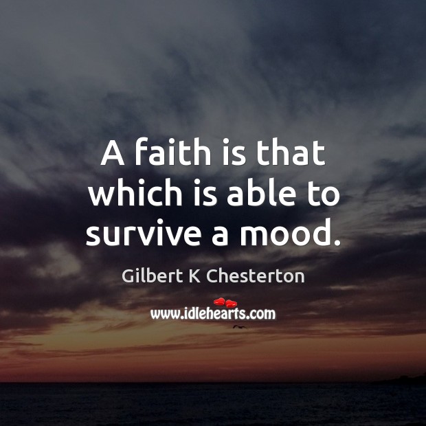 A faith is that which is able to survive a mood. Image