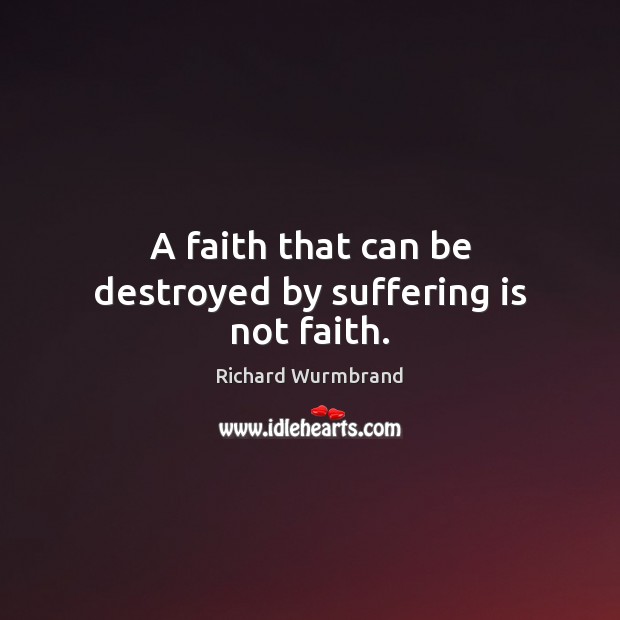 A faith that can be destroyed by suffering is not faith. Richard Wurmbrand Picture Quote