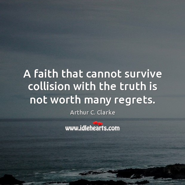 A faith that cannot survive collision with the truth is not worth many regrets. Arthur C. Clarke Picture Quote