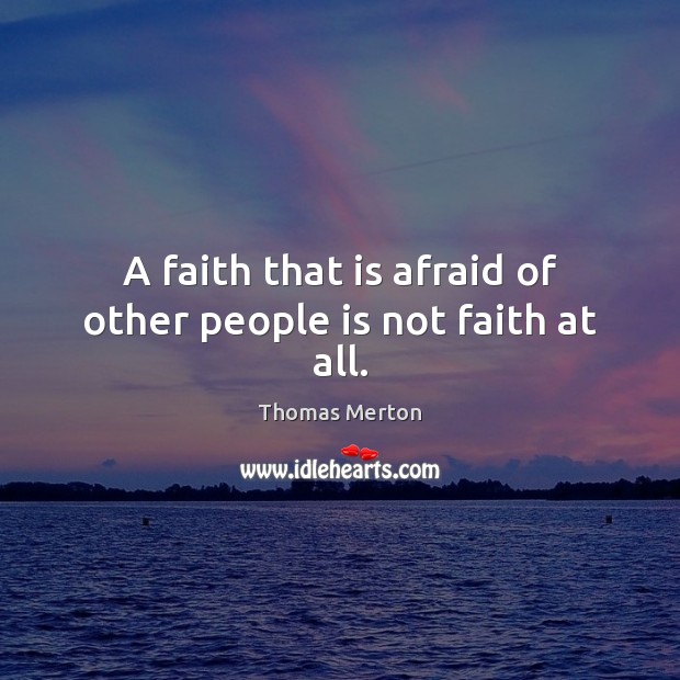 A faith that is afraid of other people is not faith at all. Thomas Merton Picture Quote