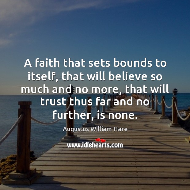 A faith that sets bounds to itself, that will believe so much Augustus William Hare Picture Quote