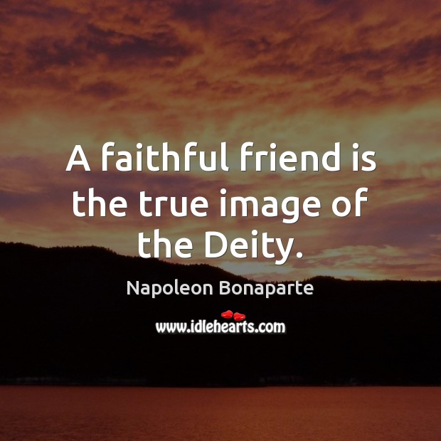 A faithful friend is the true image of the Deity. Faithful Quotes Image